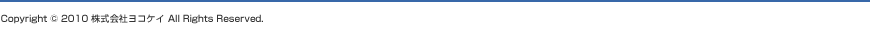 Copyright c 2010 株式会社ヨコケイ All Rights Reserved.